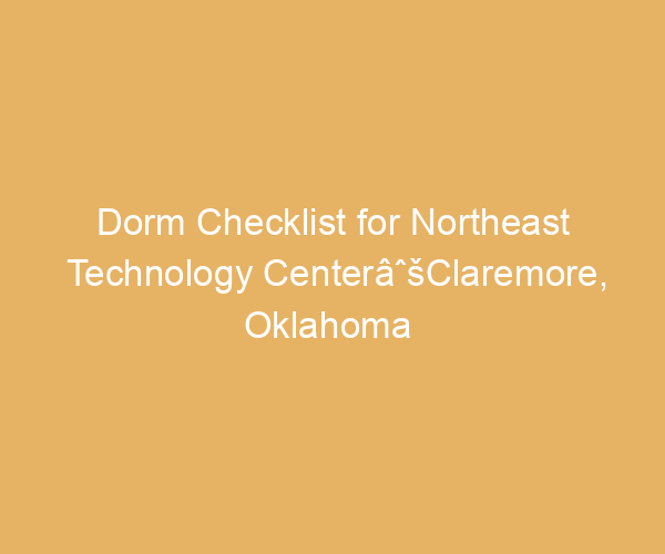 Dorm Checklist for Northeast Technology CenterâˆšClaremore,  Oklahoma