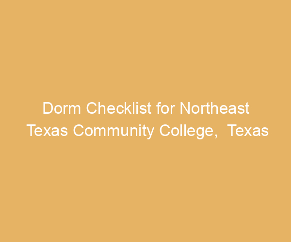 Dorm Checklist for Northeast Texas Community College,  Texas