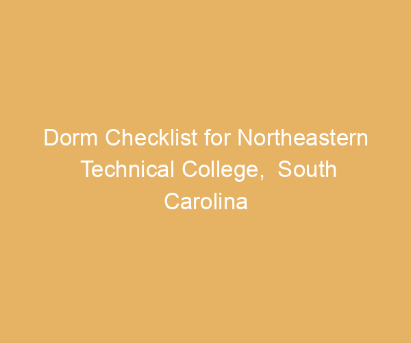 Dorm Checklist for Northeastern Technical College,  South Carolina
