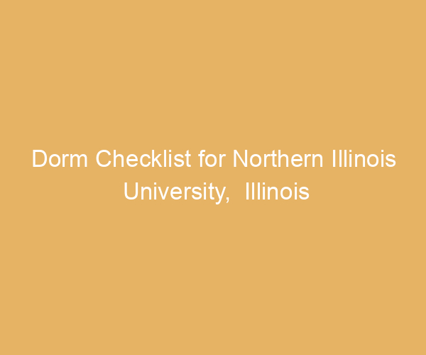 Dorm Checklist for Northern Illinois University,  Illinois