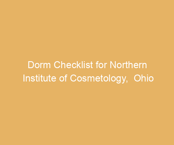Dorm Checklist for Northern Institute of Cosmetology,  Ohio