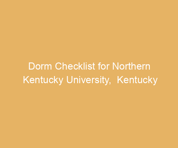 Dorm Checklist for Northern Kentucky University,  Kentucky