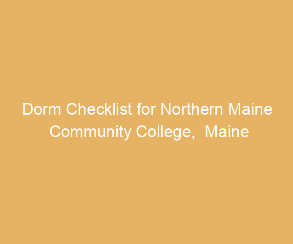 Dorm Checklist for Northern Maine Community College,  Maine