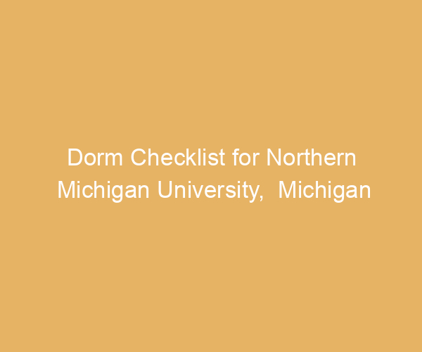 Dorm Checklist for Northern Michigan University,  Michigan