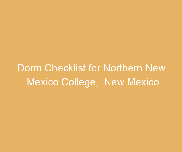 Dorm Checklist for Northern New Mexico College,  New Mexico