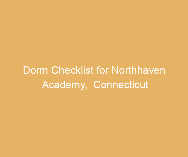 Dorm Checklist for Northhaven Academy,  Connecticut