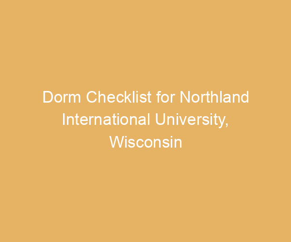 Dorm Checklist for Northland International University,  Wisconsin