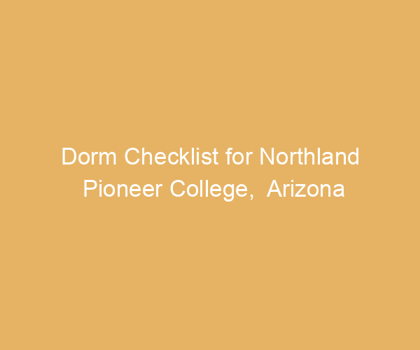 Dorm Checklist for Northland Pioneer College,  Arizona