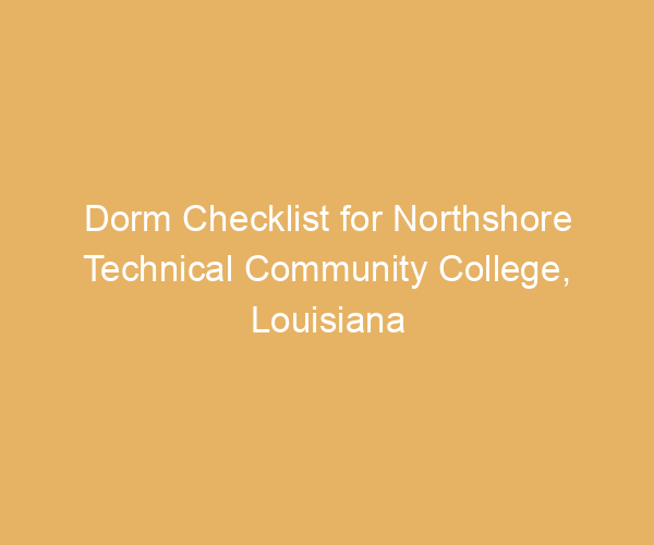 Dorm Checklist for Northshore Technical Community College,  Louisiana