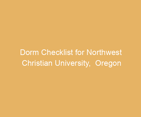 Dorm Checklist for Northwest Christian University,  Oregon