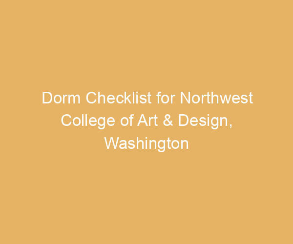 Dorm Checklist for Northwest College of Art & Design,  Washington