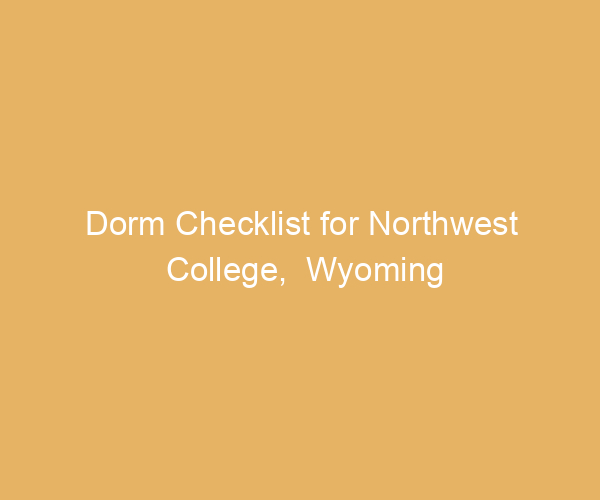 Dorm Checklist for Northwest College,  Wyoming