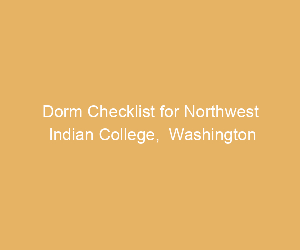 Dorm Checklist for Northwest Indian College,  Washington