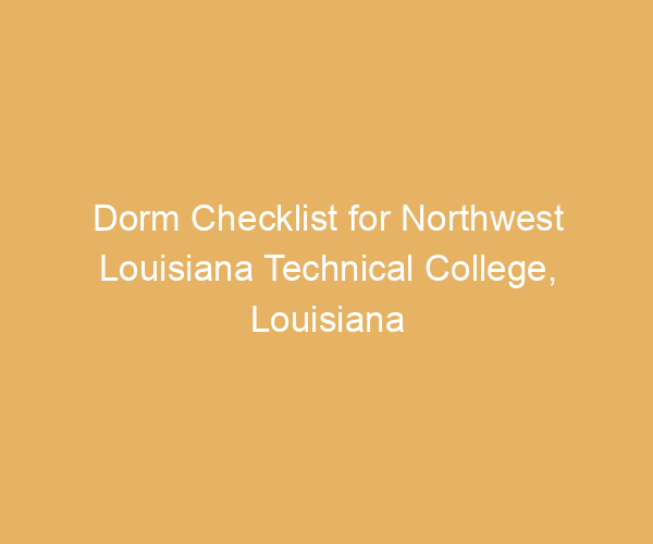 Dorm Checklist for Northwest Louisiana Technical College,  Louisiana