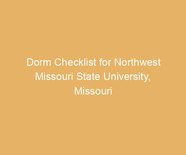Dorm Checklist for Northwest Missouri State University,  Missouri
