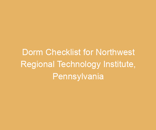 Dorm Checklist for Northwest Regional Technology Institute,  Pennsylvania