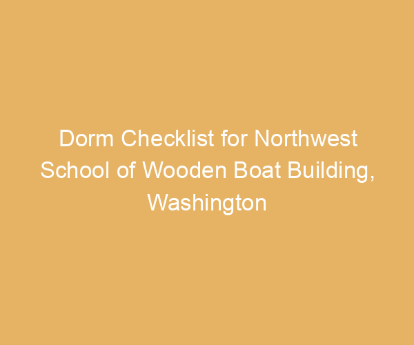 Dorm Checklist for Northwest School of Wooden Boat Building,  Washington