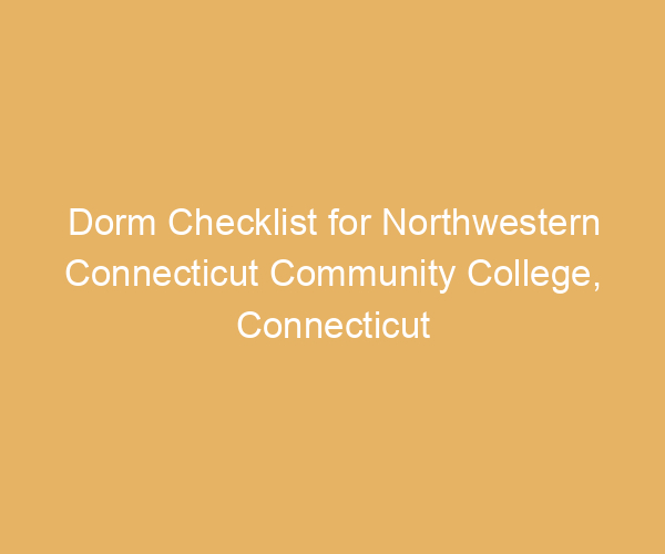 Dorm Checklist for Northwestern Connecticut Community College,  Connecticut