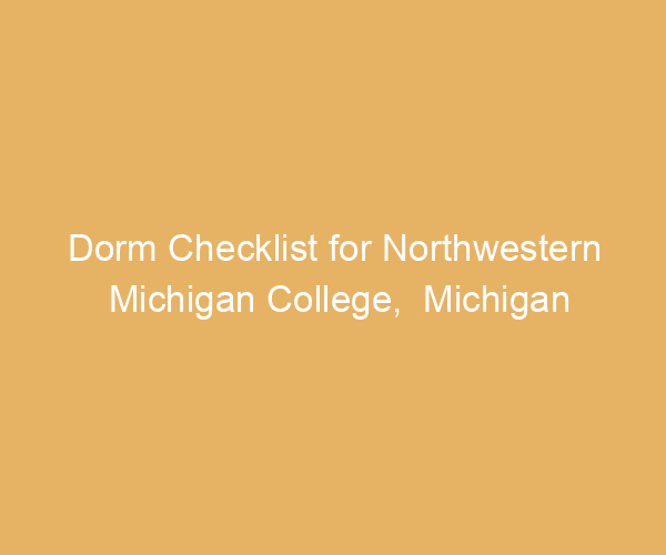 Dorm Checklist for Northwestern Michigan College,  Michigan