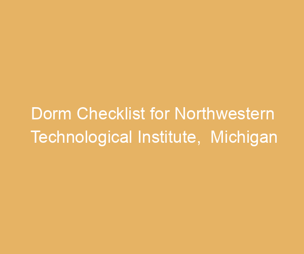 Dorm Checklist for Northwestern Technological Institute,  Michigan