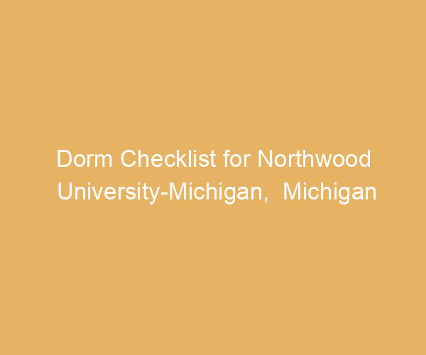 Dorm Checklist for Northwood University-Michigan,  Michigan