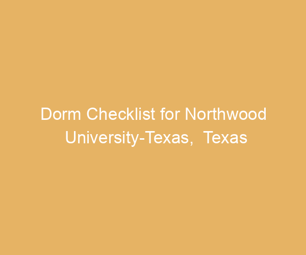 Dorm Checklist for Northwood University-Texas,  Texas