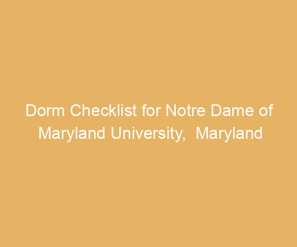 Dorm Checklist for Notre Dame of Maryland University,  Maryland