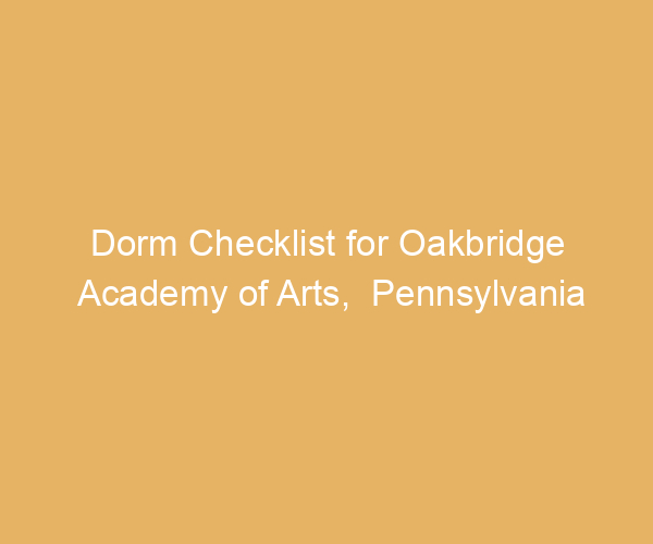 Dorm Checklist for Oakbridge Academy of Arts,  Pennsylvania
