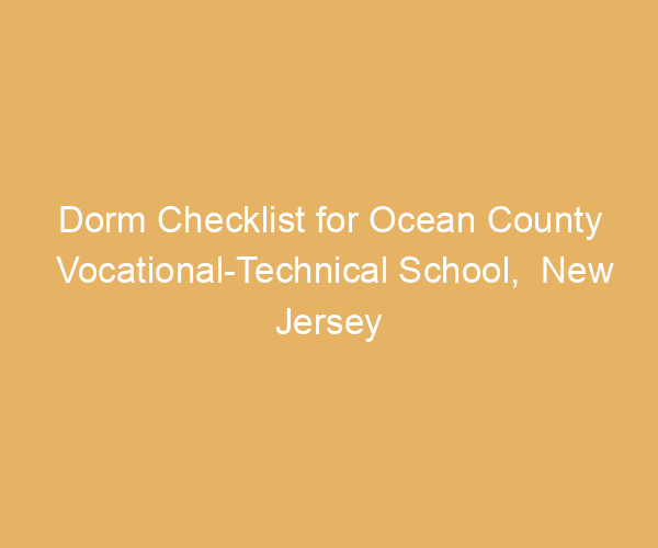 Dorm Checklist for Ocean County Vocational-Technical School,  New Jersey