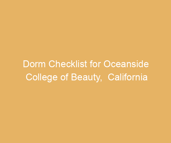 Dorm Checklist for Oceanside College of Beauty,  California