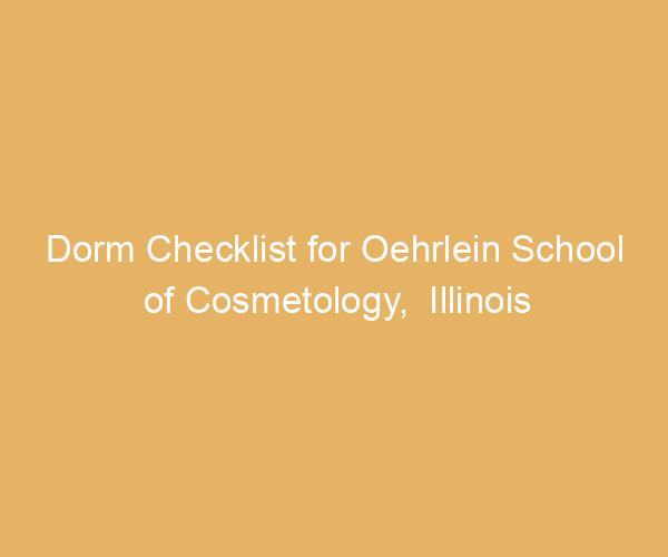Dorm Checklist for Oehrlein School of Cosmetology,  Illinois