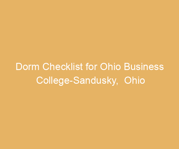 Dorm Checklist for Ohio Business College-Sandusky,  Ohio