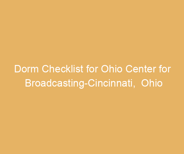 Dorm Checklist for Ohio Center for Broadcasting-Cincinnati,  Ohio