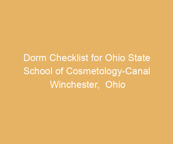 Dorm Checklist for Ohio State School of Cosmetology-Canal Winchester,  Ohio