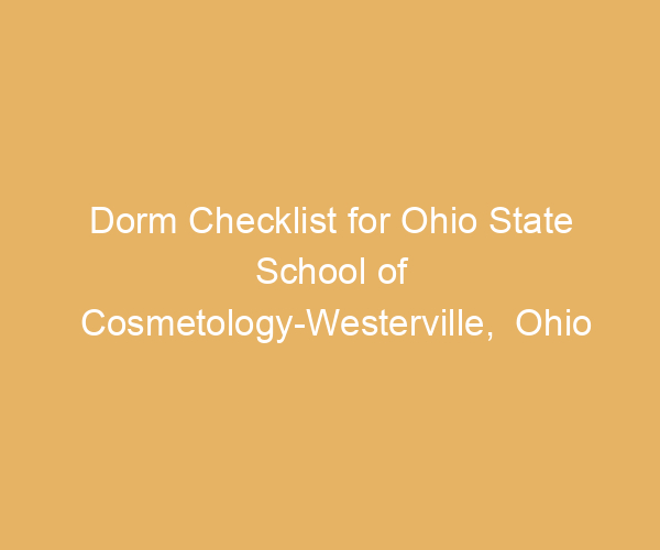 Dorm Checklist for Ohio State School of Cosmetology-Westerville,  Ohio