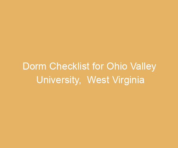 Dorm Checklist for Ohio Valley University,  West Virginia