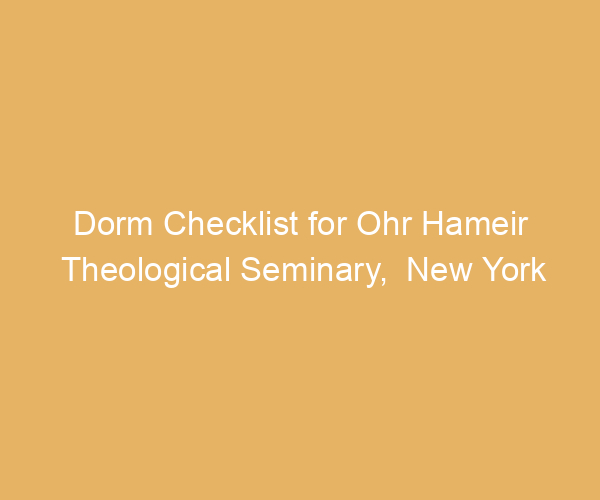 Dorm Checklist for Ohr Hameir Theological Seminary,  New York