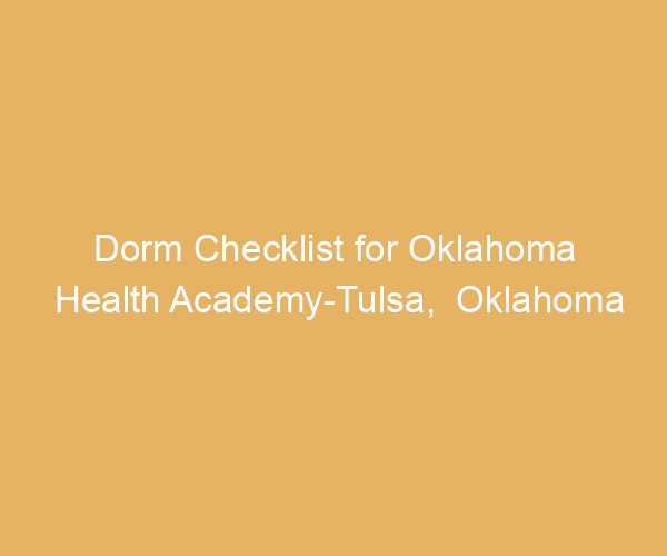 Dorm Checklist for Oklahoma Health Academy-Tulsa,  Oklahoma