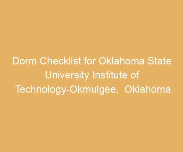 Dorm Checklist for Oklahoma State University Institute of Technology-Okmulgee,  Oklahoma