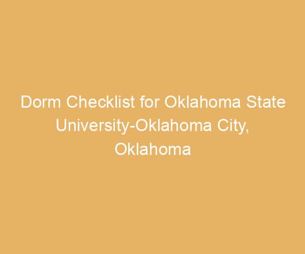 Dorm Checklist for Oklahoma State University-Oklahoma City,  Oklahoma