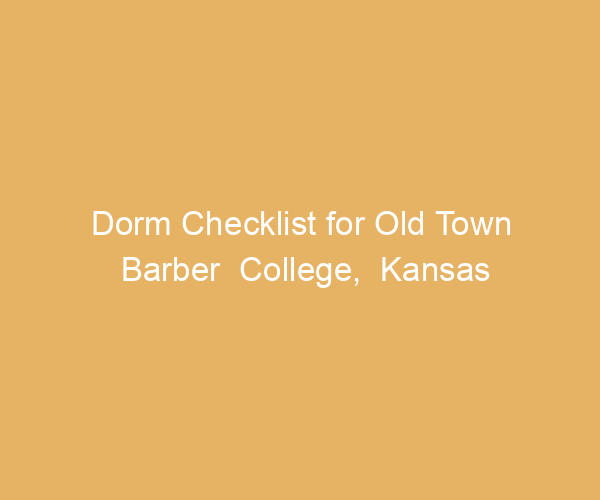 Dorm Checklist for Old Town Barber  College,  Kansas