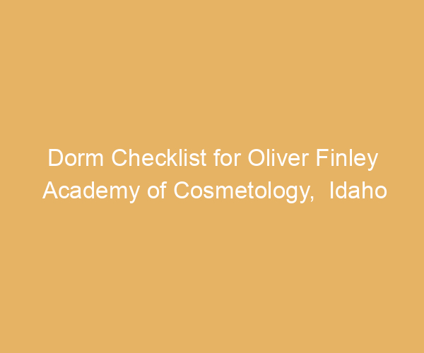 Dorm Checklist for Oliver Finley Academy of Cosmetology,  Idaho