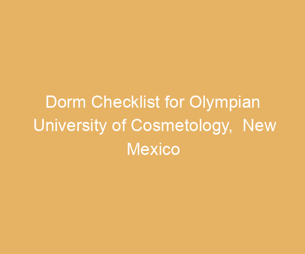 Dorm Checklist for Olympian University of Cosmetology,  New Mexico