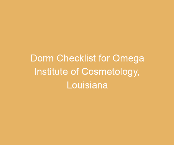 Dorm Checklist for Omega Institute of Cosmetology,  Louisiana