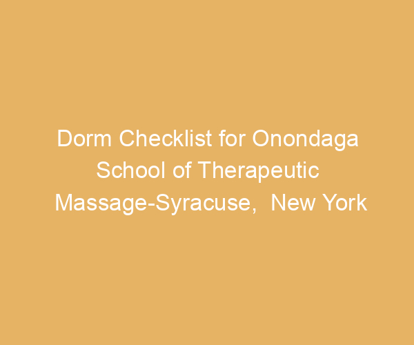 Dorm Checklist for Onondaga School of Therapeutic Massage-Syracuse,  New York