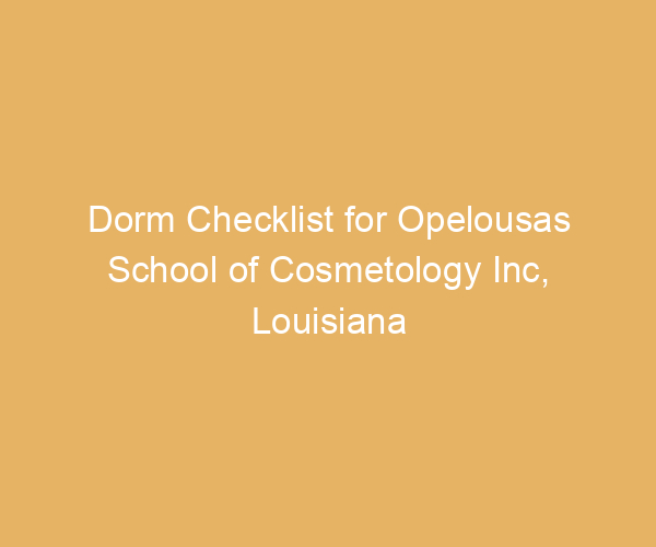 Dorm Checklist for Opelousas School of Cosmetology Inc,  Louisiana