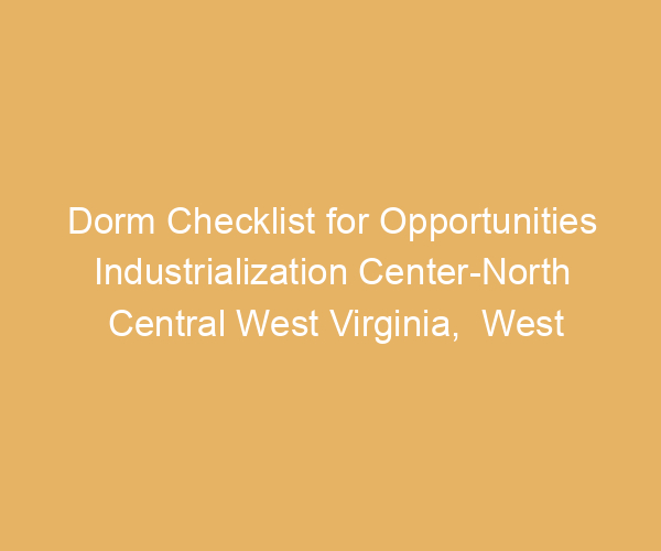 Dorm Checklist for Opportunities Industrialization Center-North Central West Virginia,  West Virginia