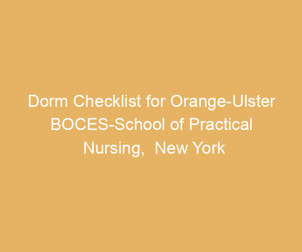 Dorm Checklist for Orange-Ulster BOCES-School of Practical Nursing,  New York
