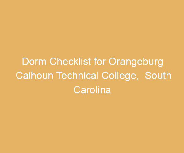 Dorm Checklist for Orangeburg Calhoun Technical College,  South Carolina