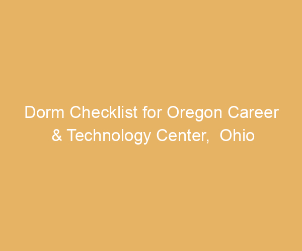 Dorm Checklist for Oregon Career & Technology Center,  Ohio
